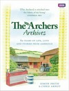 The Archers archives : 60 years of life, love and stories from Ambridge /