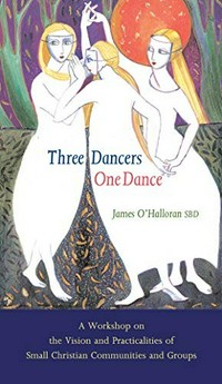 Three dancers, one dance : a workshop on the vision and practicalities of small Christian communities and groups/