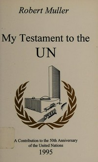 My testament to the UN : a contribution to the 50th anniversary of the United Nations 1995 /