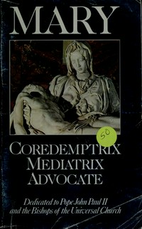 Mary : coredemptrix, mediatrix, advocate /