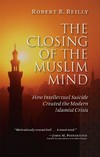 The closing of the Muslim mind : how intellectual suicide created the modern Islamist crisis /
