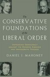 The conservative foundations of the liberal order : defending democracy against its modern enemies and immoderate friends /