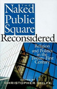 The naked public square reconsidered : religion and politics in the twenty-first century /