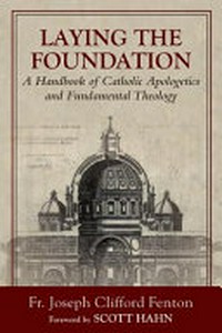 Laying the foundation : a handbook of Catholic apologetics and fundamental theology /