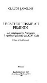Le catholicisme au féminin : les congrégations françaises à supérieure générale au XIXe siècle /