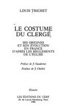 Le costume du clergé : ses origines et son évolution en France d'après les règlements de l'Église /