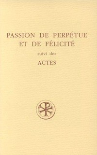 Passion de Perpétue et de Félicité suivi des Actes /