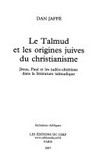 Le Talmud et les origines juives du christianisme : Jésus, Paul et les judéo-chrétiens dans la littérature talmudique /