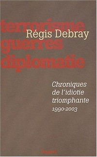 Chroniques de l'idiotie triomphante : terrorisme, guerres, diplomatie, 1990-2003 /