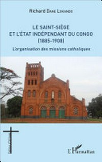 Le Saint-Siège et l'état Indépendant du Congo (1885-1908) : l'organisation des Missions Catholiques /