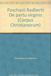 Paschasii Radberti De Partu Virginis / De assumptione Sanctae Mariae Virginis / cura et studio Alberti Ripberger