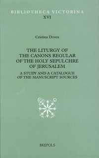 The liturgy of the canons regular of the Holy Sepulchre of Jerusalem : a study and a catalogue of the manuscript sources /