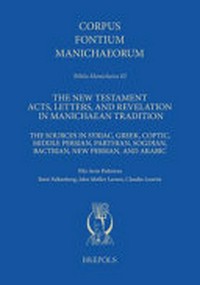 The New Testament acts, letters, and revelation in Manichaean tradition : the sources in Syriac, Greek, Coptic, Middle Persian, Parthian, Sogdian, Bactrian, new Persian, and Arabic /