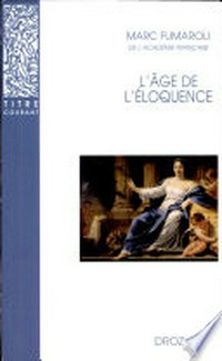 L'âge de l'éloquence : rhétorique et "res literaria" de la Renaissance au seuil de l'époque classique /