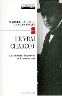 Le vrai Charcot : les chemins imprévus de l'inconscient /