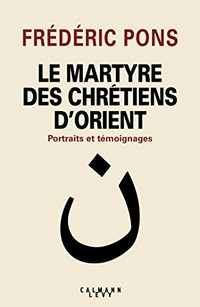 Le martyre des chrétiens d'Orient : portraits et témoignages /