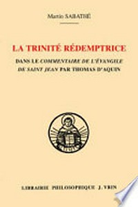 La Trinité rédemptrice dans le commentaire de l'Évangile de Saint Jean par Thomas D'Aquin /