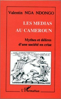 Les medias au Cameroun : mythes et délires d'une société en crise /