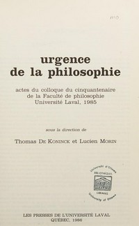 Urgence de la philosophie : actes du colloque du cinquantenaire de la Faculté de philosophie, Université Laval 1985 /