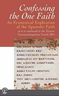 Confessing the one faith : an ecumenical explication of the apostolic faith as it is confessed in the Nicene-Constantinopolitan Creed (381)