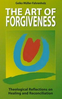 The art of forgiveness : theological reflections on healing and reconciliation /