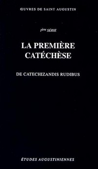 La première catéchèse : De catechizandis rudibus /