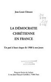 La démocratie chrétienne en France : un pari à haut risque de 1900 à nos jours /