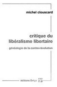Critique du libéralisme libertaire : généaologie de la contre-révolution, de la Révolution française aux trente honteuses /