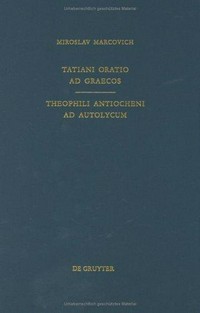 Tatiani Oratio ad Graecos ; Theophili Antiocheni Ad Autolycum /