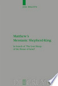 Matthew's messianic shepherd-king : in search of "The lost sheep of the house of Israel" /