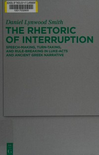 The rhetoric of interruption : speech-making, turn-taking, and rule-breaking in Luke-Acts and ancient Greek narrative /