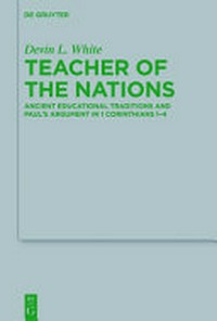 Teacher of the nations : ancient educational traditions and Paul's argument in 1 Corinthians 1-4 /