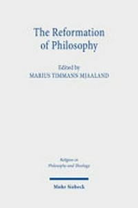 The reformation of philosophy : the philosophical legacy of the Reformation reconsidered /