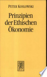 Prinzipien der ethischen Ökonomie : Grundlegung der Wirtschaftsethik und der auf die Ökonomie bezogenen Ethik /