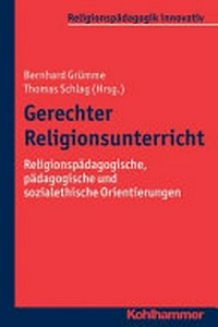Gerechter Religionsunterricht : religionspädagogische, pädagogische und sozialethische Orientierungen /