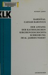 Kardinal Caesar Baronius : der Anfang der katholischen Kirchengeschichtsschreibung im 16. Jahrhundert /