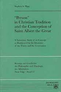 "Person" in Christian tradition and in the conception of saint Albert the Great : a systematic study of its concept as illuminated by the mysteries of the Trinity and the Incarnation /