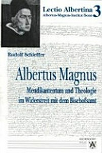 Albertus Magnus : Mendikantentum und Theologie im Widerstreit mit dem Bischofsamt /
