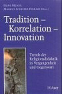Tradition Korrelation Innovation : trends der Religionsdidaktik in Vergangenheit und Gegenwart : festschrift für Fritz Weidmann zum 65 Geburtstag /