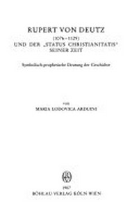 Rupert von Deutz (1076-1129) und der "status Christianitatis" seiner Zeit : symbolisch-prophetische Deutung der Geschichte /