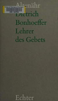 Dietrich Bonhoeffer - Lehrer des Gebets : Grundlagen für eine Theologie des Gebets bei Dietrich Bonhoeffer /