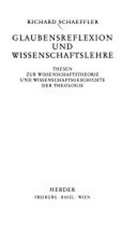Glaubensreflexion und Wissenschaftslehre : Thesen zur Wissenschaftstheorie und Wissenschaftsgeschichte der Theologie /