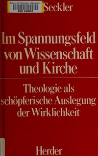 Im Spannungsfeld von Wissenschaft und Kirche : theologie als schöpferische Auslegung der Wirklichkeit /