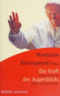 Die Kraft des Augenblicks : Begegnungen mit Papst Johannes Paul II /
