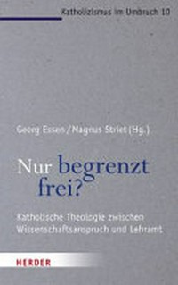 Nur begrenzt frei? : katholische Theologie zwischen Wissenschaftsanspruch und Lehramt /