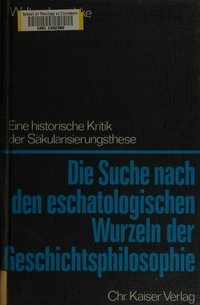 Die Suche nach den eschatologischen Wurzeln der Geschichtsphilosphie : eine historische Kritik der Säkularisierungsthese /