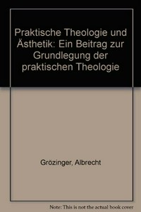 Praktische Theologie und Ästhetik : ein Beitrag zur Grundlegung der Praktischen Theologie /