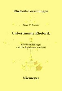 Unbestimmte Rhetorik : Friedrich Schlegel und die Redekunst um 1800 /