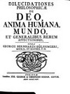 Dilucidationes philosophicae de Deo, anima humana, mundo, et generalibus rerum affectionibus /