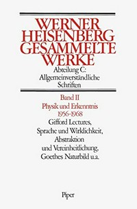 Physik und Erkenntnis, 1956-1968 : Gifford Lectures, Sprache und Wirklichkeit, Interpretation der Quantenmechanik, Goethes Naturbild u.a. /